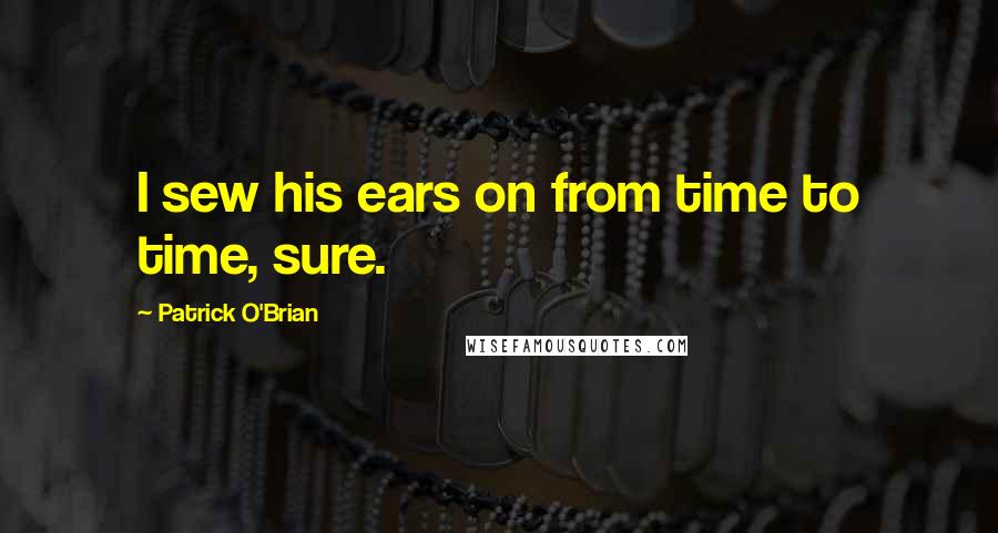 Patrick O'Brian quotes: I sew his ears on from time to time, sure.