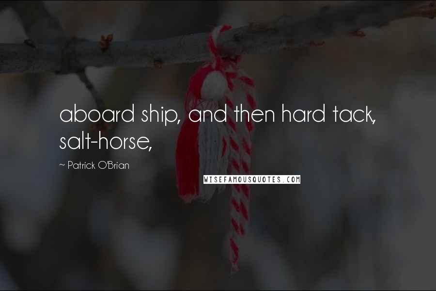 Patrick O'Brian quotes: aboard ship, and then hard tack, salt-horse,