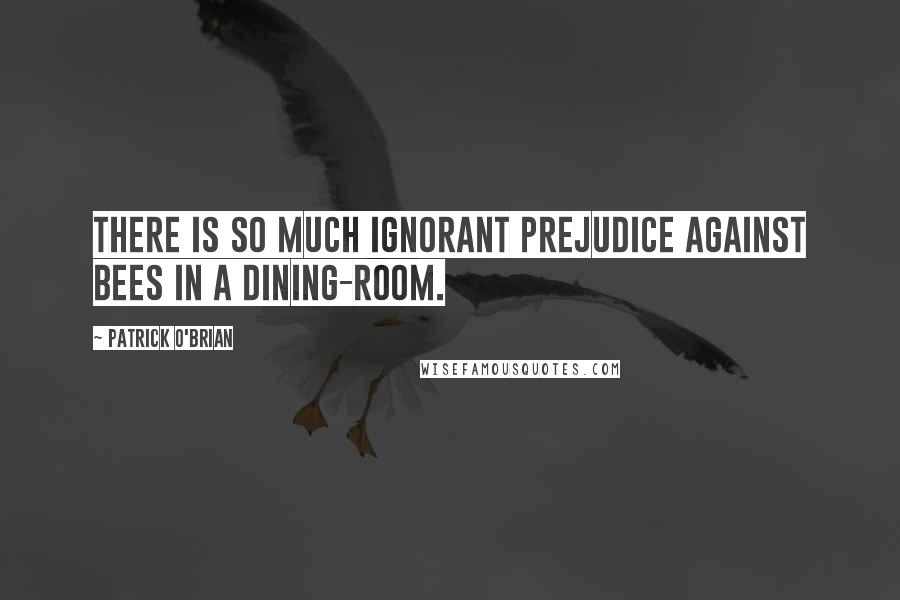 Patrick O'Brian quotes: There is so much ignorant prejudice against bees in a dining-room.