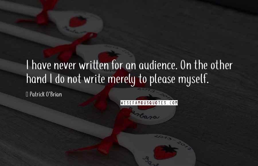 Patrick O'Brian quotes: I have never written for an audience. On the other hand I do not write merely to please myself.