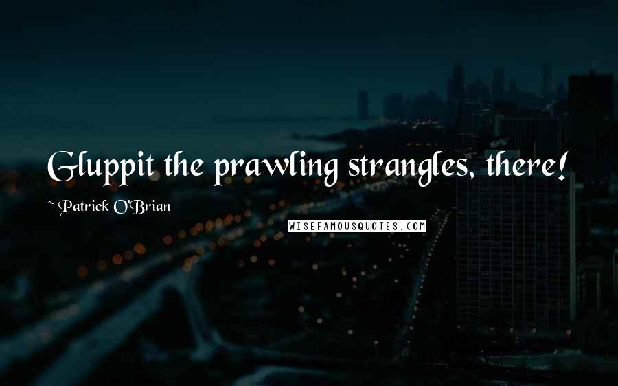 Patrick O'Brian quotes: Gluppit the prawling strangles, there!