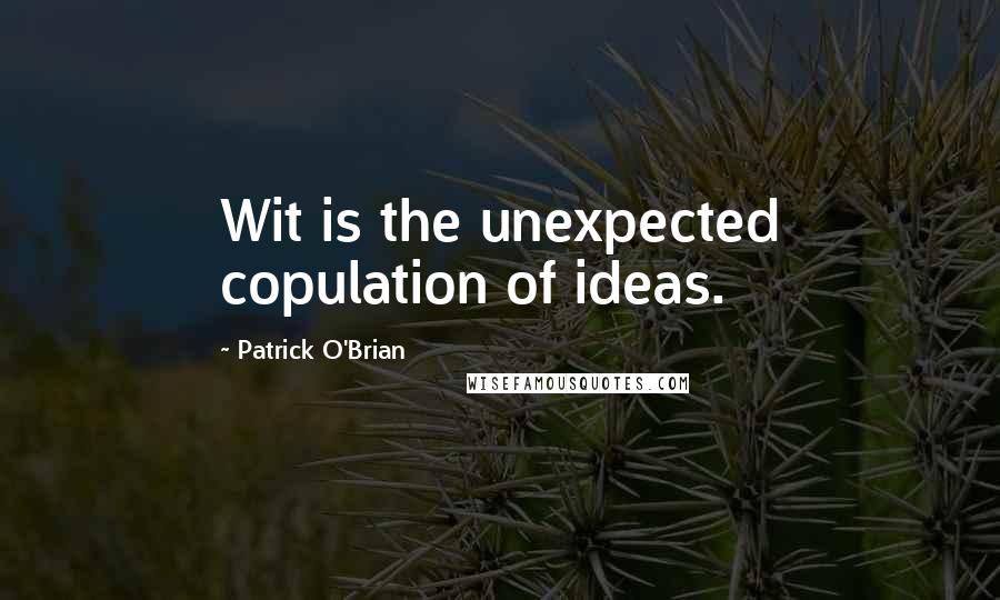 Patrick O'Brian quotes: Wit is the unexpected copulation of ideas.