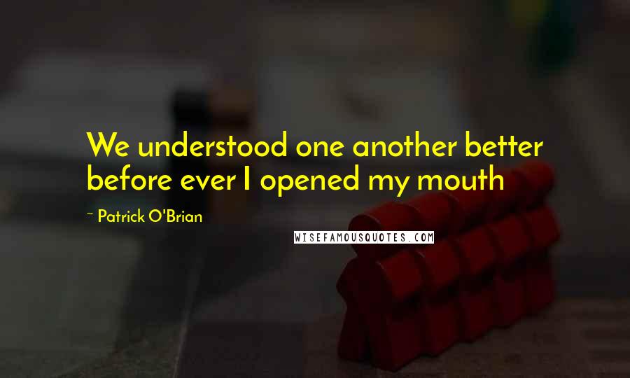 Patrick O'Brian quotes: We understood one another better before ever I opened my mouth