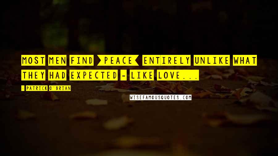 Patrick O'Brian quotes: Most men find [peace] entirely unlike what they had expected - like love...