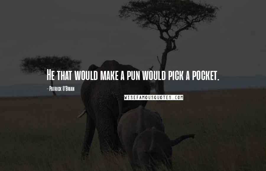 Patrick O'Brian quotes: He that would make a pun would pick a pocket.