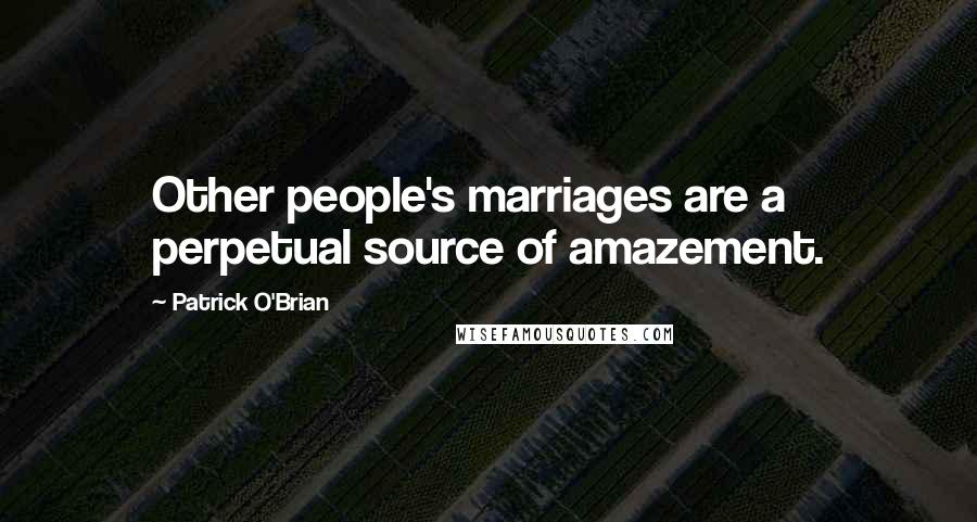 Patrick O'Brian quotes: Other people's marriages are a perpetual source of amazement.