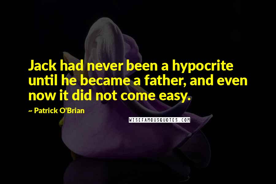 Patrick O'Brian quotes: Jack had never been a hypocrite until he became a father, and even now it did not come easy.