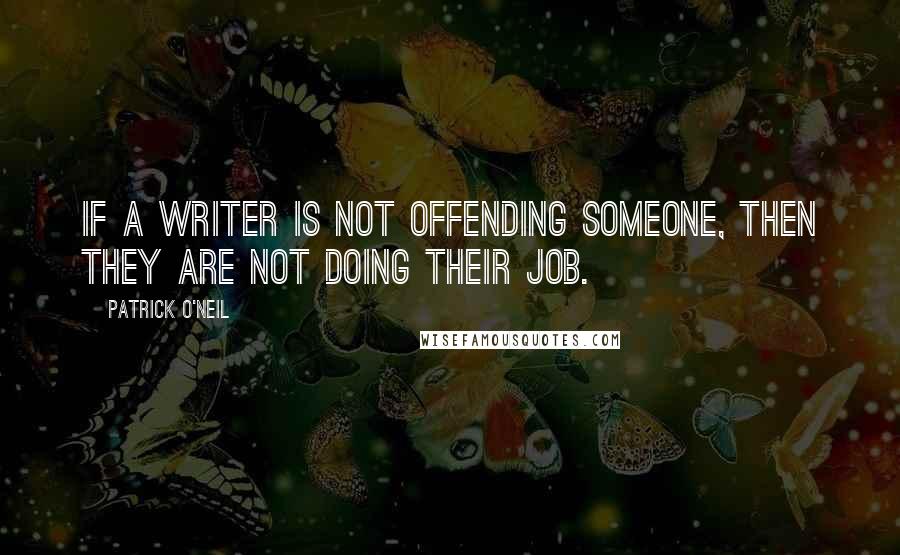 Patrick O'Neil quotes: If a writer is not offending someone, then they are not doing their job.