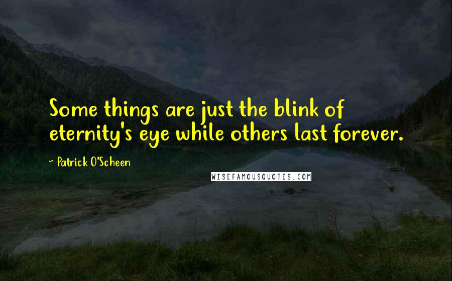 Patrick O'Scheen quotes: Some things are just the blink of eternity's eye while others last forever.