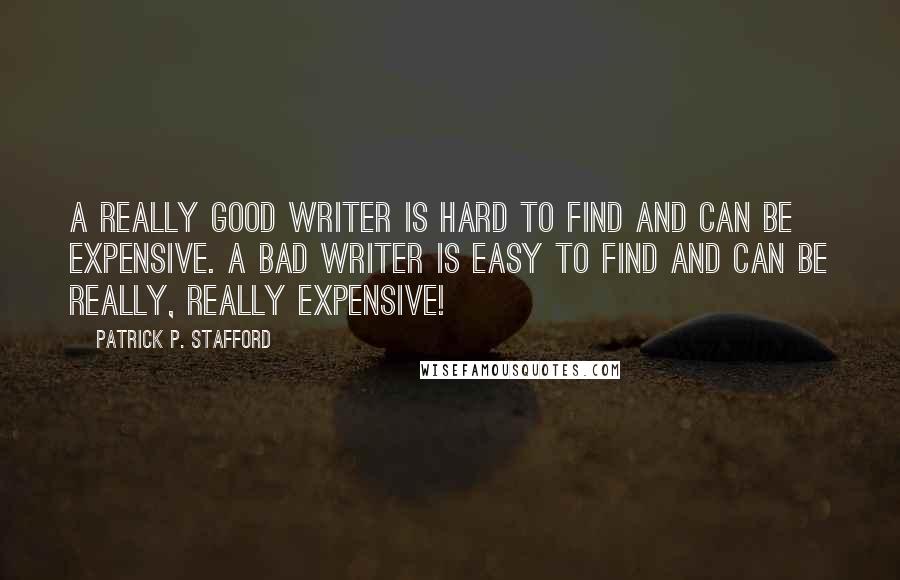 Patrick P. Stafford quotes: A really good writer is hard to find and can be expensive. A bad writer is easy to find and can be really, really expensive!