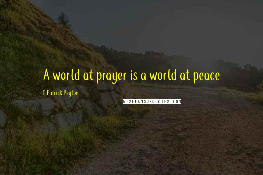 Patrick Peyton quotes: A world at prayer is a world at peace