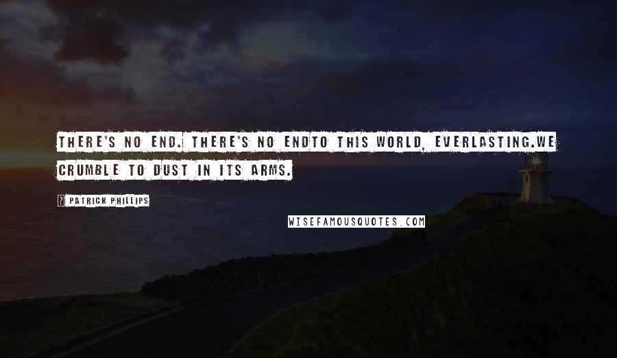 Patrick Phillips quotes: There's no end. There's no endto this world, everlasting.We crumble to dust in its arms.