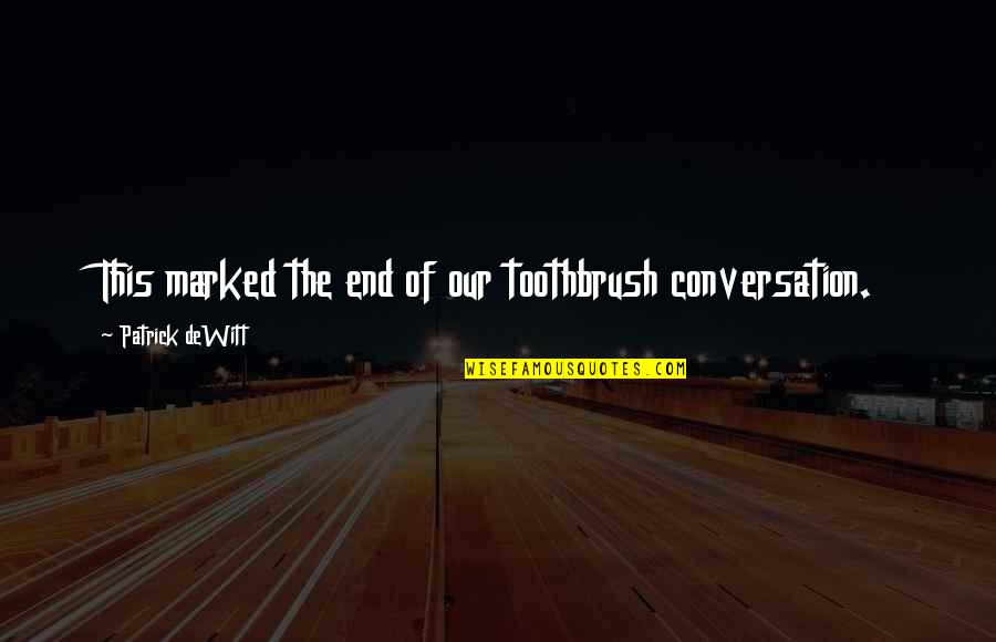 Patrick Quotes By Patrick DeWitt: This marked the end of our toothbrush conversation. Patrick Quotes By Patrick DeWitt: This marked the end of our toothbrush conversation.