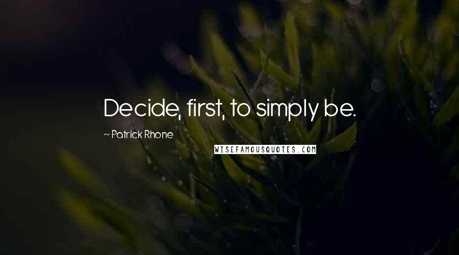 Patrick Rhone quotes: Decide, first, to simply be.