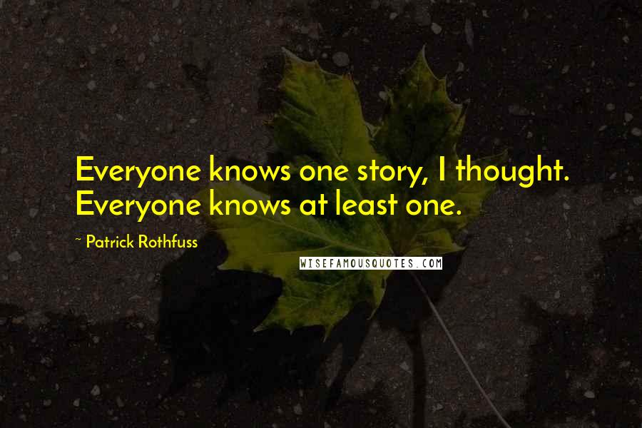 Patrick Rothfuss quotes: Everyone knows one story, I thought. Everyone knows at least one.
