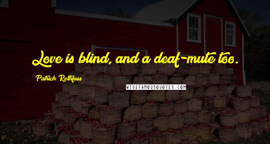 Patrick Rothfuss quotes: Love is blind, and a deaf-mute too.