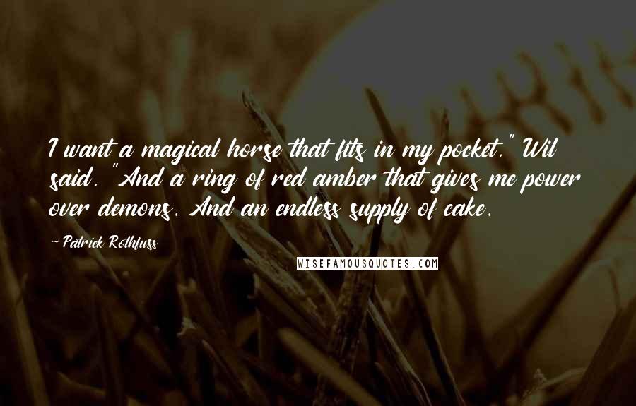 Patrick Rothfuss quotes: I want a magical horse that fits in my pocket," Wil said. "And a ring of red amber that gives me power over demons. And an endless supply of cake.