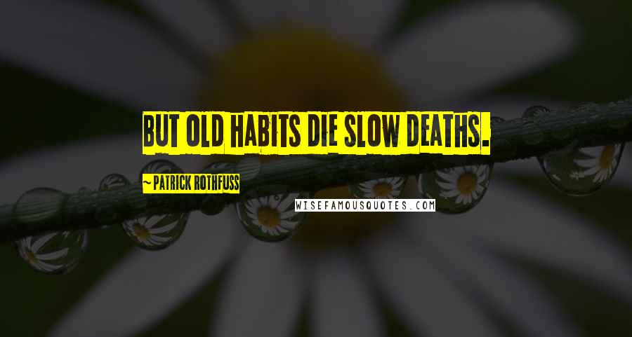 Patrick Rothfuss quotes: But old habits die slow deaths.