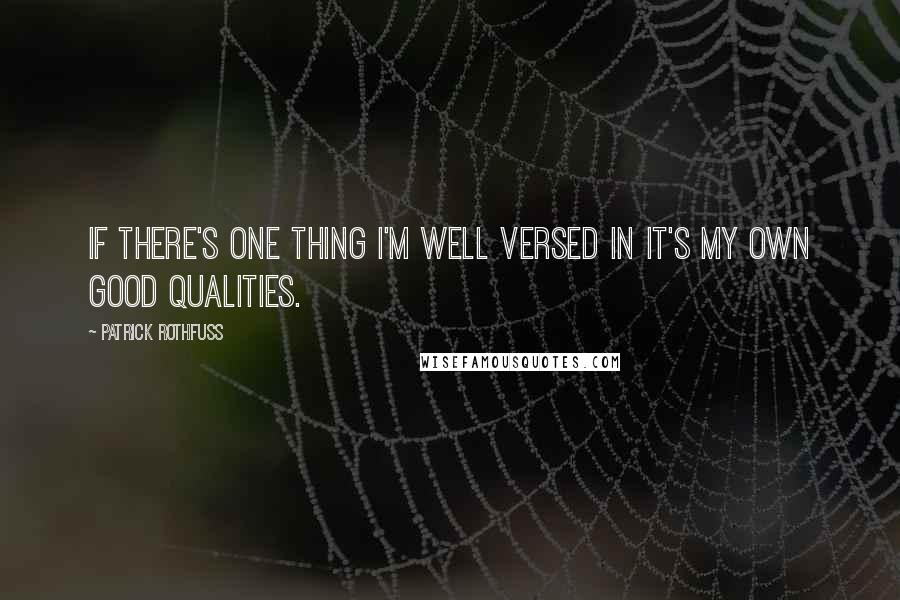 Patrick Rothfuss quotes: If there's one thing I'm well versed in it's my own good qualities.