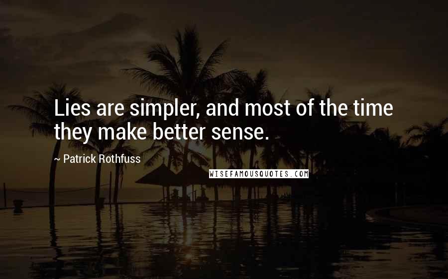 Patrick Rothfuss quotes: Lies are simpler, and most of the time they make better sense.