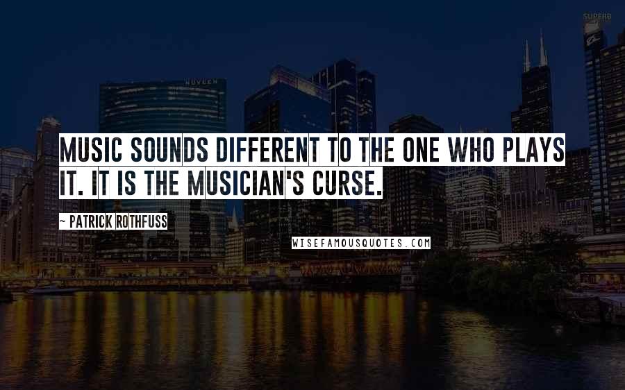 Patrick Rothfuss quotes: Music sounds different to the one who plays it. It is the musician's curse.