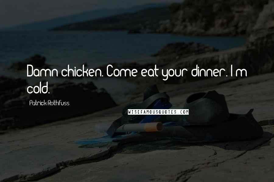 Patrick Rothfuss quotes: Damn chicken. Come eat your dinner. I'm cold.