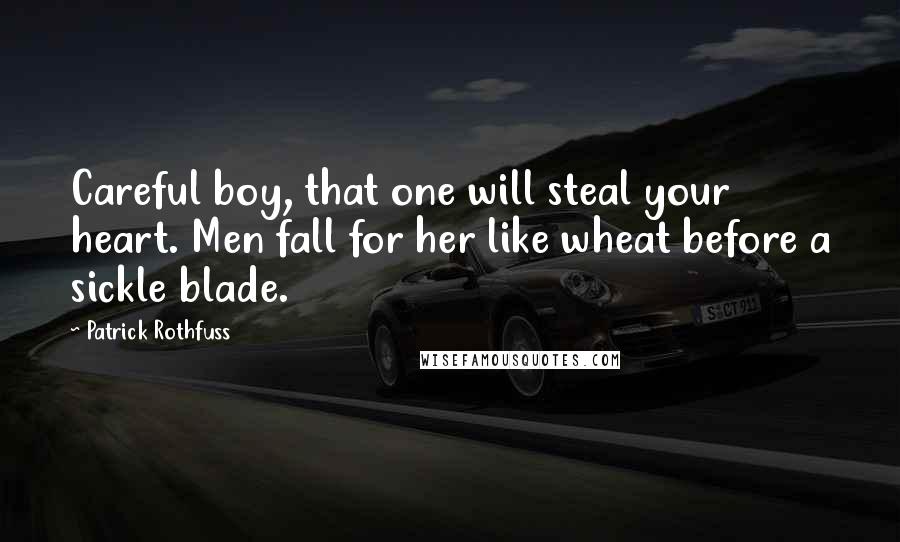 Patrick Rothfuss quotes: Careful boy, that one will steal your heart. Men fall for her like wheat before a sickle blade.