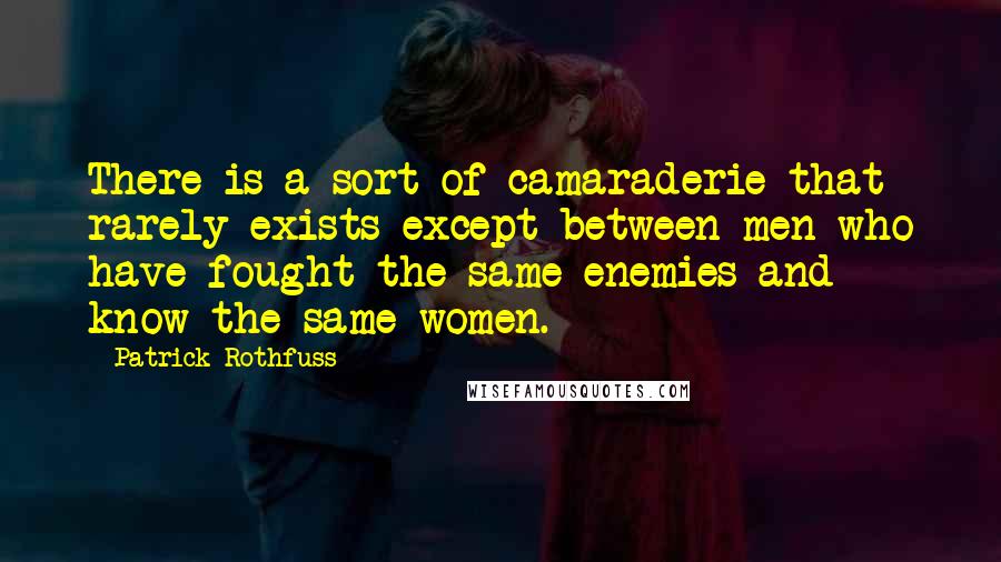 Patrick Rothfuss quotes: There is a sort of camaraderie that rarely exists except between men who have fought the same enemies and know the same women. Patrick Rothfuss quotes: There is a sort of camaraderie that rarely exists except between men who have fought the same enemies and know the same women.