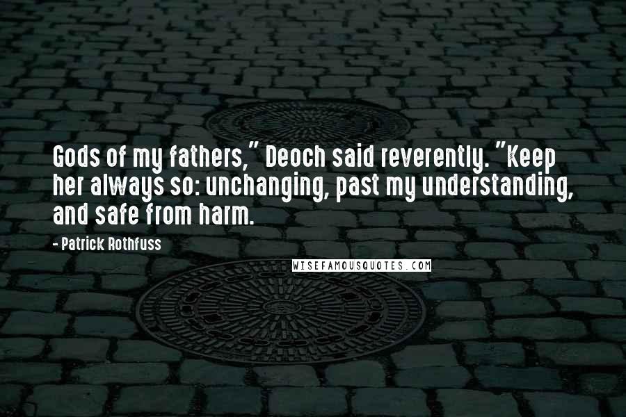 Patrick Rothfuss quotes: Gods of my fathers," Deoch said reverently. "Keep her always so: unchanging, past my understanding, and safe from harm. Patrick Rothfuss quotes: Gods of my fathers," Deoch said reverently. "Keep her always so: unchanging, past my understanding, and safe from harm.