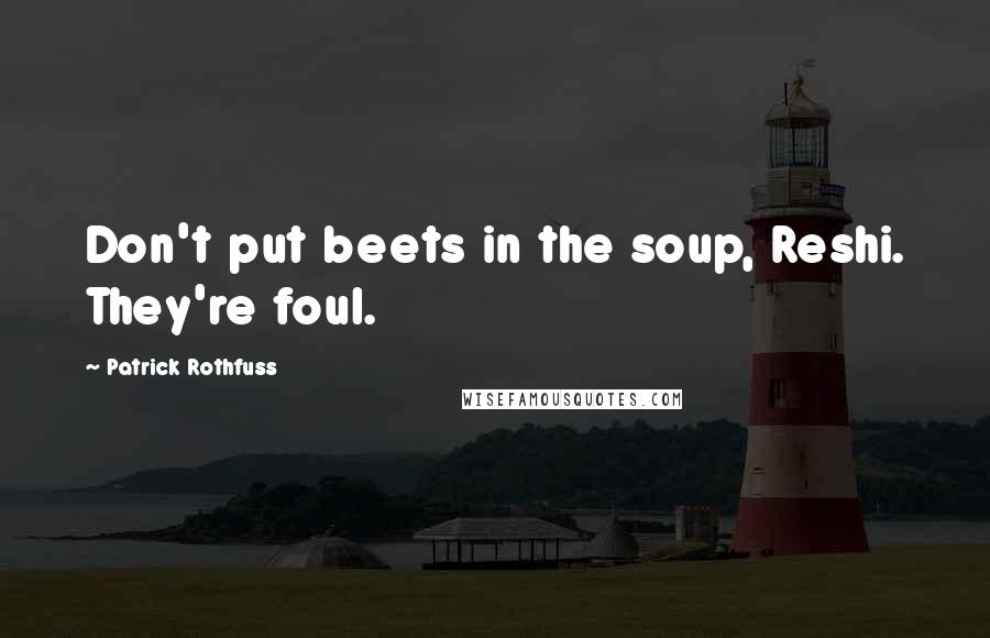 Patrick Rothfuss quotes: Don't put beets in the soup, Reshi. They're foul.