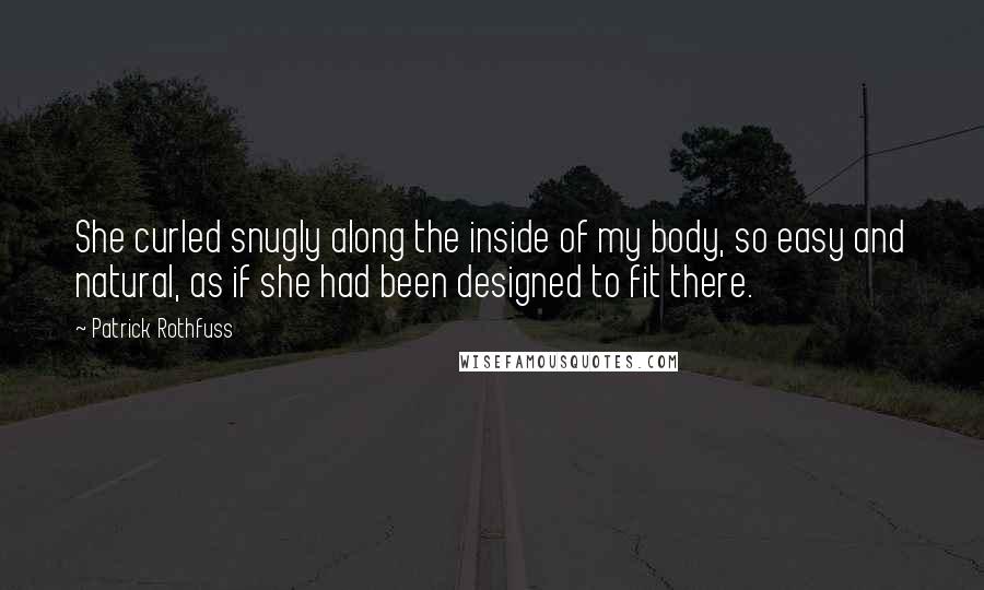 Patrick Rothfuss quotes: She curled snugly along the inside of my body, so easy and natural, as if she had been designed to fit there.
