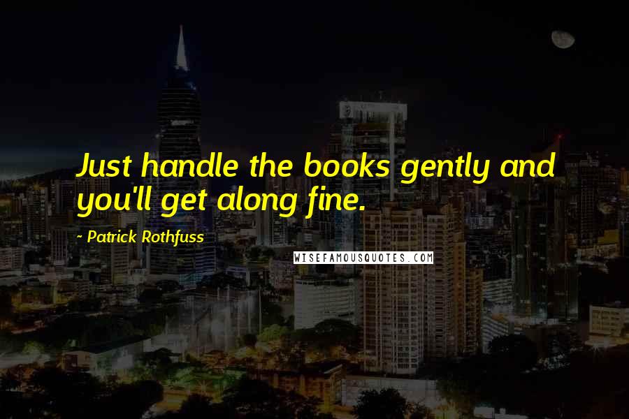Patrick Rothfuss quotes: Just handle the books gently and you'll get along fine.