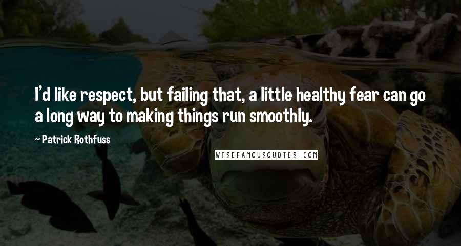 Patrick Rothfuss quotes: I'd like respect, but failing that, a little healthy fear can go a long way to making things run smoothly. Patrick Rothfuss quotes: I'd like respect, but failing that, a little healthy fear can go a long way to making things run smoothly.