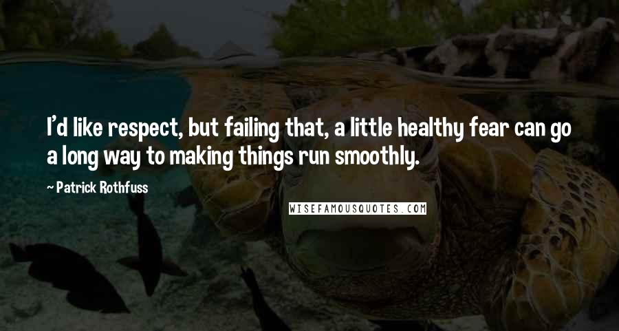 Patrick Rothfuss quotes: I'd like respect, but failing that, a little healthy fear can go a long way to making things run smoothly.