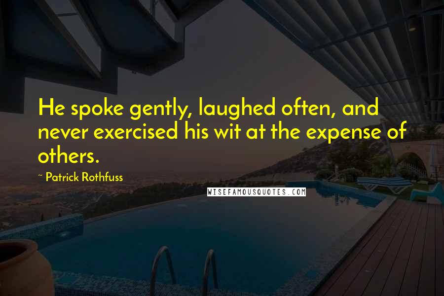 Patrick Rothfuss quotes: He spoke gently, laughed often, and never exercised his wit at the expense of others.