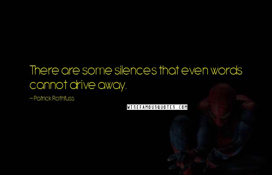 Patrick Rothfuss quotes: There are some silences that even words cannot drive away.