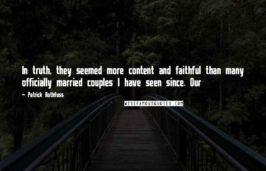 Patrick Rothfuss quotes: In truth, they seemed more content and faithful than many officially married couples I have seen since. Our Patrick Rothfuss quotes: In truth, they seemed more content and faithful than many officially married couples I have seen since. Our