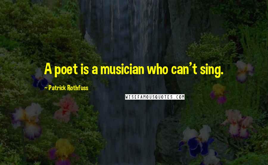 Patrick Rothfuss quotes: A poet is a musician who can't sing.