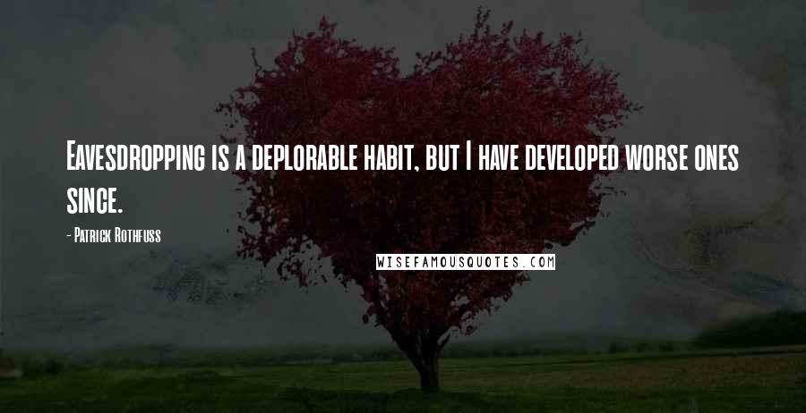 Patrick Rothfuss quotes: Eavesdropping is a deplorable habit, but I have developed worse ones since.