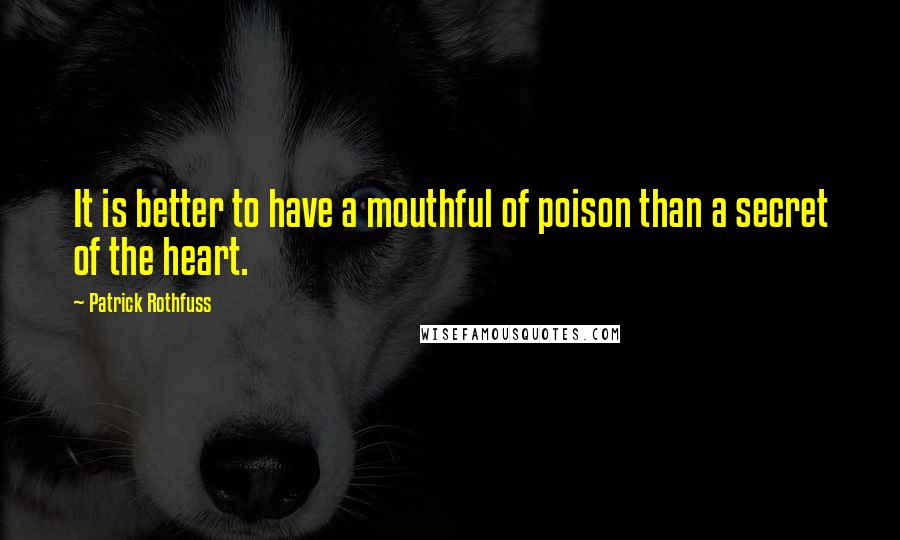 Patrick Rothfuss quotes: It is better to have a mouthful of poison than a secret of the heart.