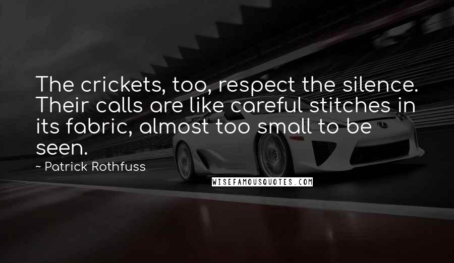 Patrick Rothfuss quotes: The crickets, too, respect the silence. Their calls are like careful stitches in its fabric, almost too small to be seen. Patrick Rothfuss quotes: The crickets, too, respect the silence. Their calls are like careful stitches in its fabric, almost too small to be seen.