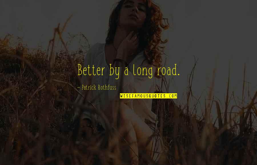 Patrick Rothfuss Quotes By Patrick Rothfuss: Better by a long road.