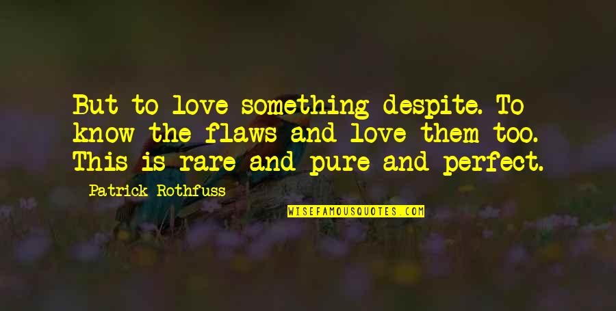 Patrick Rothfuss Quotes By Patrick Rothfuss: But to love something despite. To know the