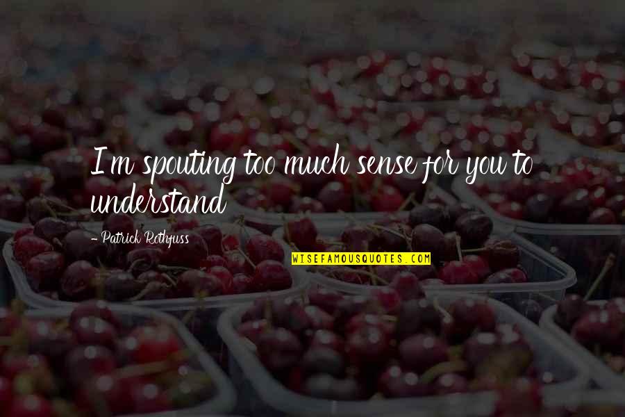 Patrick Rothfuss Quotes By Patrick Rothfuss: I'm spouting too much sense for you to Patrick Rothfuss Quotes By Patrick Rothfuss: I'm spouting too much sense for you to