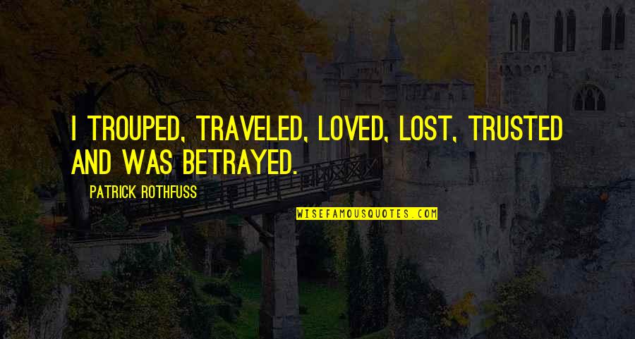 Patrick Rothfuss Quotes By Patrick Rothfuss: I trouped, traveled, loved, lost, trusted and was