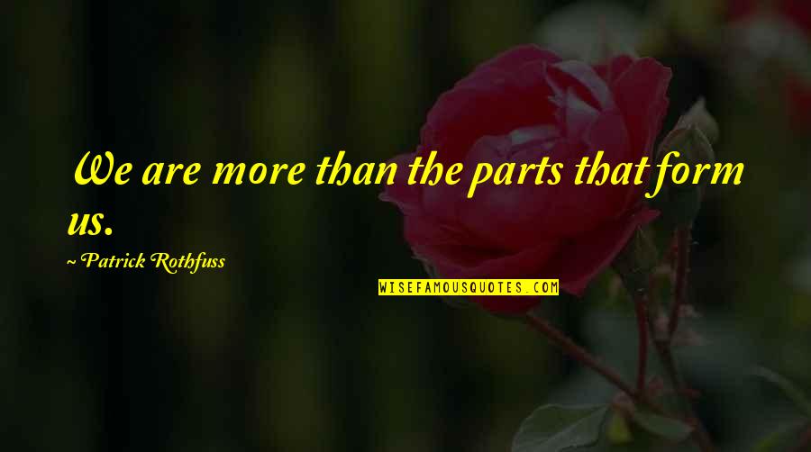 Patrick Rothfuss Quotes By Patrick Rothfuss: We are more than the parts that form