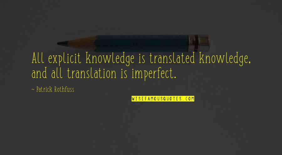 Patrick Rothfuss Quotes By Patrick Rothfuss: All explicit knowledge is translated knowledge, and all Patrick Rothfuss Quotes By Patrick Rothfuss: All explicit knowledge is translated knowledge, and all