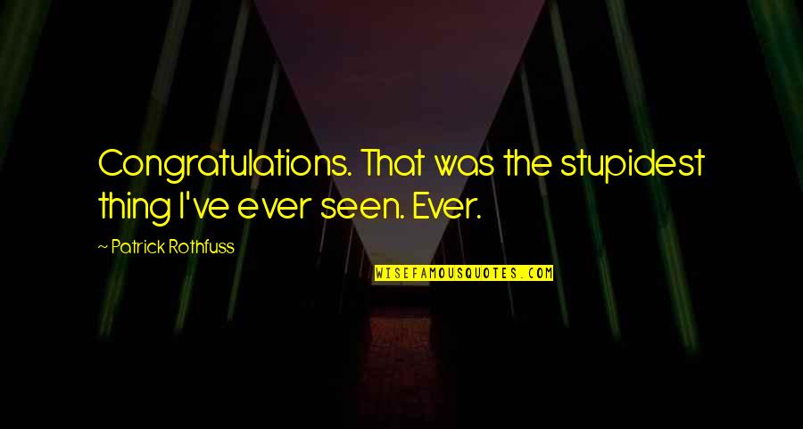 Patrick Rothfuss Quotes By Patrick Rothfuss: Congratulations. That was the stupidest thing I've ever Patrick Rothfuss Quotes By Patrick Rothfuss: Congratulations. That was the stupidest thing I've ever