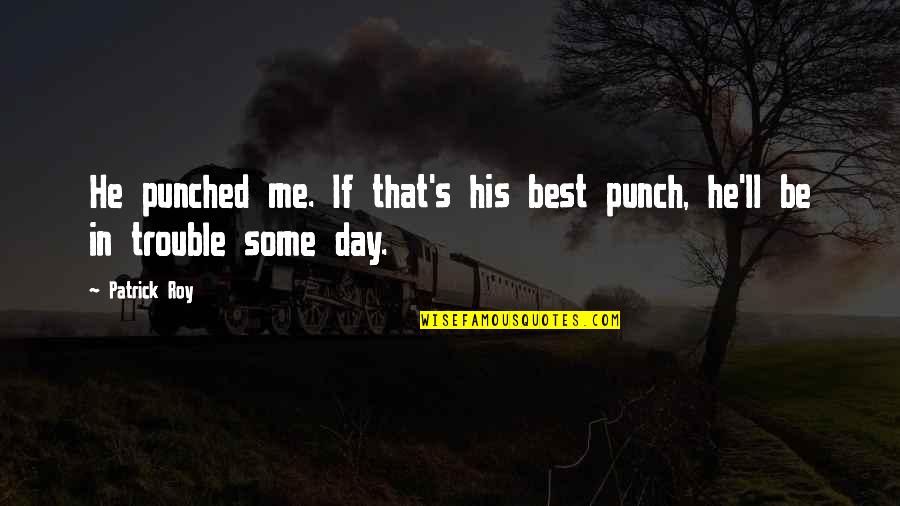 Patrick Roy Best Quotes By Patrick Roy: He punched me. If that's his best punch,