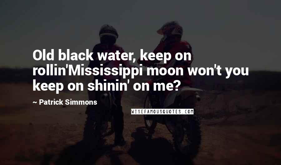 Patrick Simmons quotes: Old black water, keep on rollin'Mississippi moon won't you keep on shinin' on me?